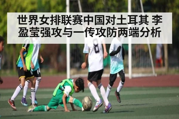 世界女排联赛中国对土耳其 李盈莹强攻与一传攻防两端分析
