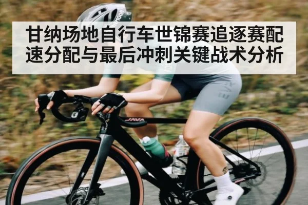 甘纳场地自行车世锦赛追逐赛配速分配与最后冲刺关键战术分析