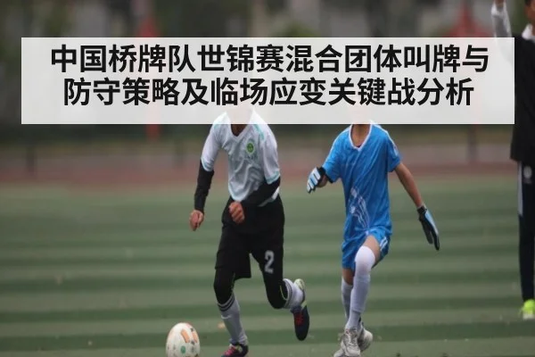 中国桥牌队世锦赛混合团体叫牌与防守策略及临场应变关键战分析